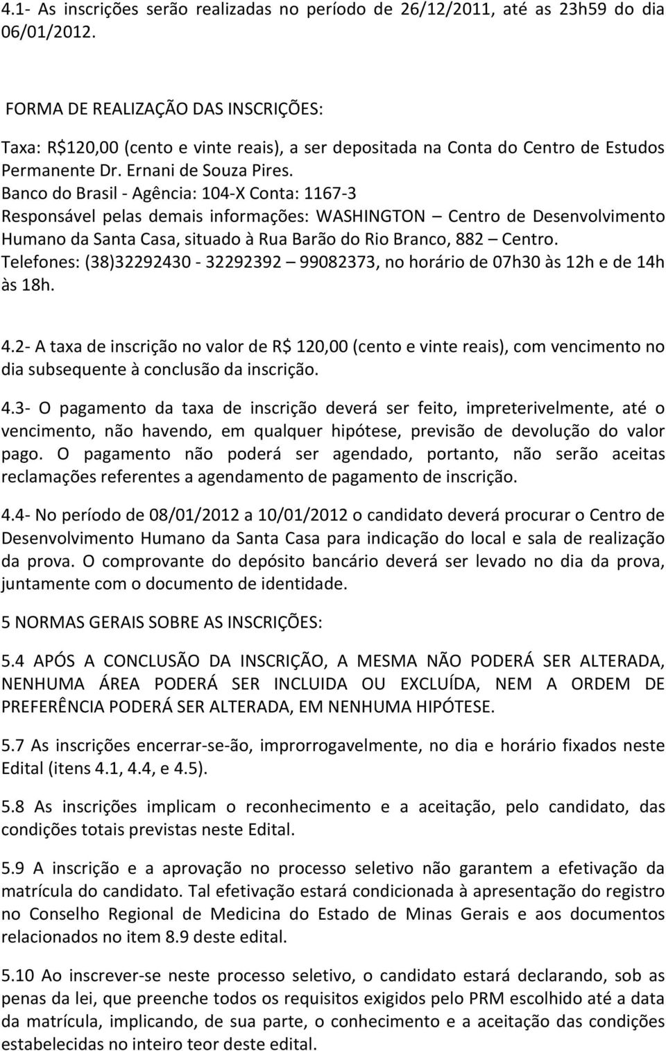 Banco do Brasil - Agência: 104-X Conta: 1167-3 Responsável pelas demais informações: WASHINGTON Centro de Desenvolvimento Humano da Santa Casa, situado à Rua Barão do Rio Branco, 882 Centro.