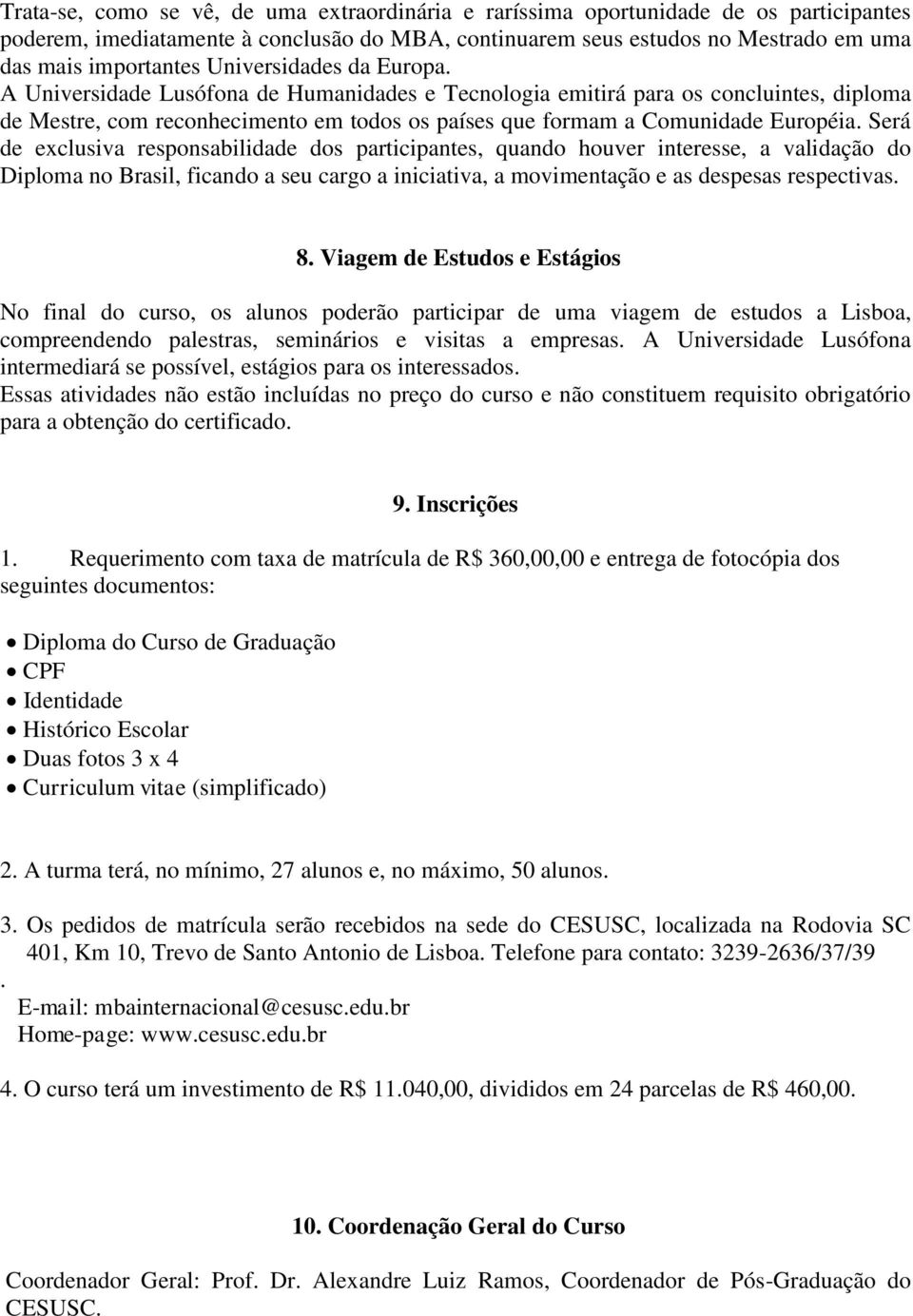 Será de exclusiva responsabilidade dos participantes, quando houver interesse, a validação do Diploma no Brasil, ficando a seu cargo a iniciativa, a movimentação e as despesas respectivas. 8.