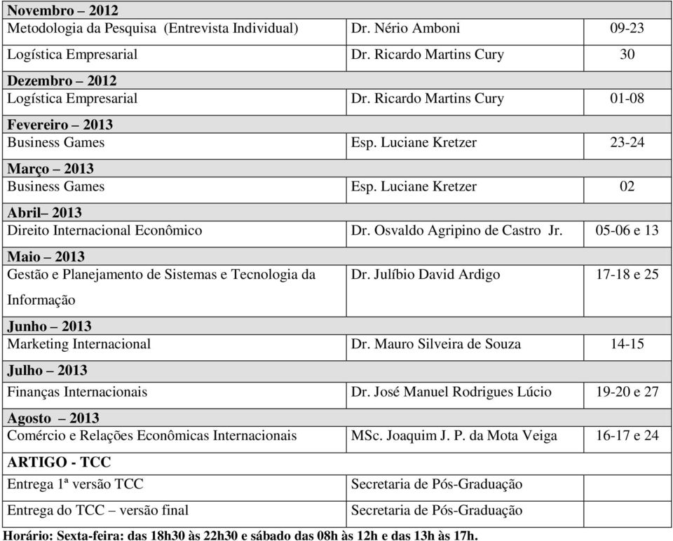 Osvaldo Agripino de Castro Jr. 05-06 e 13 Maio 2013 Gestão e Planejamento de Sistemas e Tecnologia da Dr. Julíbio David Ardigo 17-18 e 25 Informação Junho 2013 Marketing Internacional Dr.