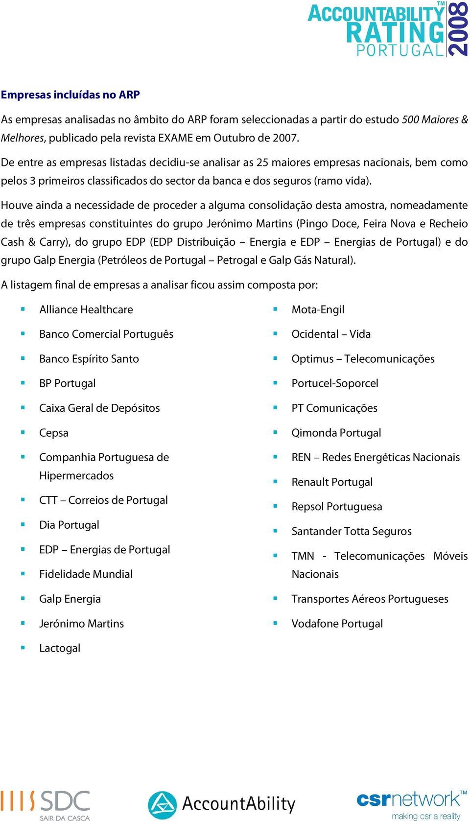 Houve ainda a necessidade de proceder a alguma consolidação desta amostra, nomeadamente de três empresas constituintes do grupo Jerónimo Martins (Pingo Doce, Feira Nova e Recheio Cash & Carry), do