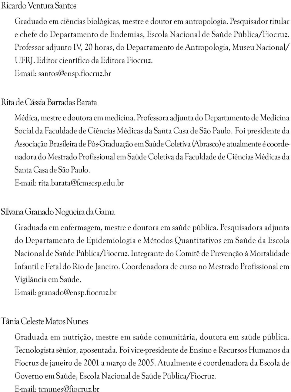 br Rita de Cássia Barradas Barata Médica, mestre e doutora em medicina. Professora adjunta do Departamento de Medicina Social da Faculdade de Ciências Médicas da Santa Casa de São Paulo.