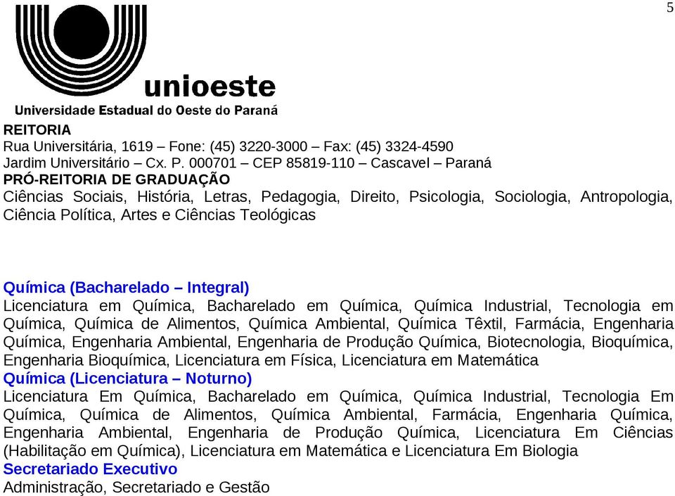 Química, Biotecnologia, Bioquímica, Engenharia Bioquímica, Licenciatura em Física, Licenciatura em Matemática Química (Licenciatura Noturno) Licenciatura Em Química, Bacharelado em Química, Química