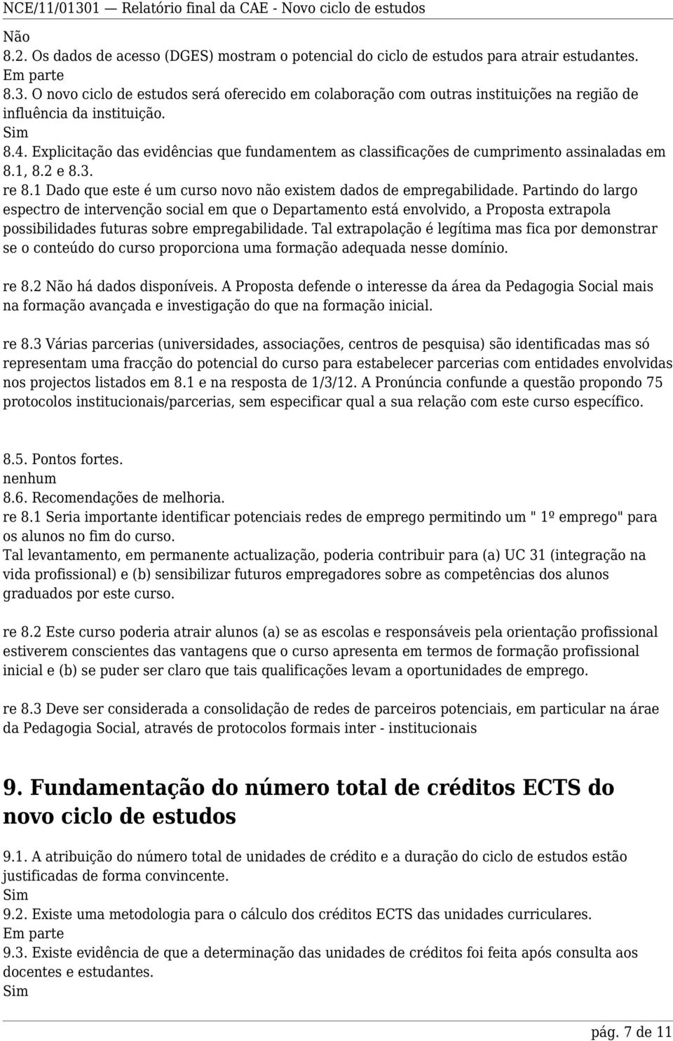 Explicitação das evidências que fundamentem as classificações de cumprimento assinaladas em 8.1, 8.2 e 8.3. re 8.1 Dado que este é um curso novo não existem dados de empregabilidade.