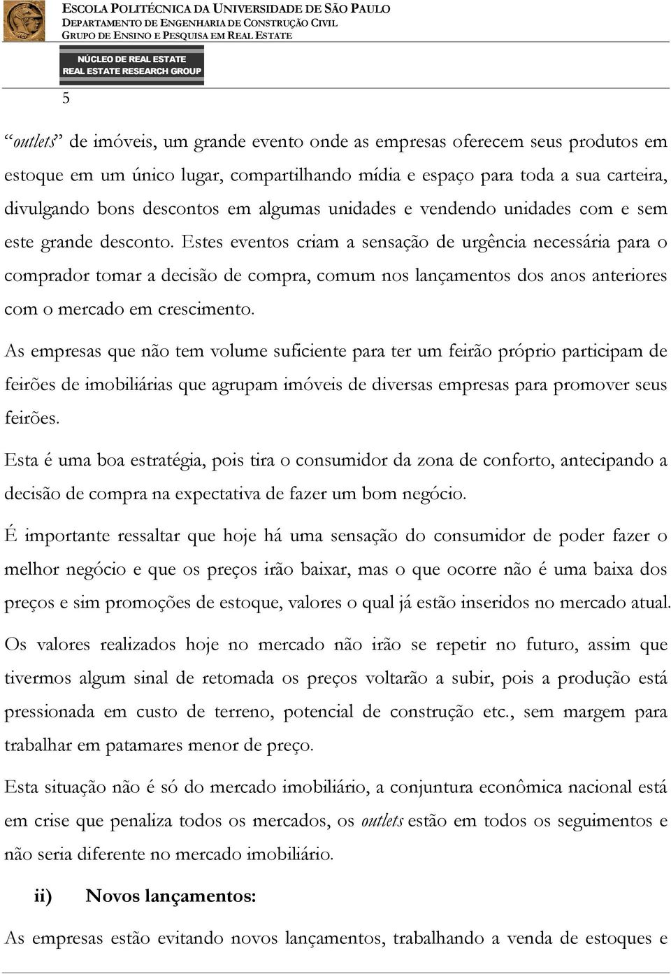 Estes eventos criam a sensação de urgência necessária para o comprador tomar a decisão de compra, comum nos lançamentos dos anos anteriores com o mercado em crescimento.