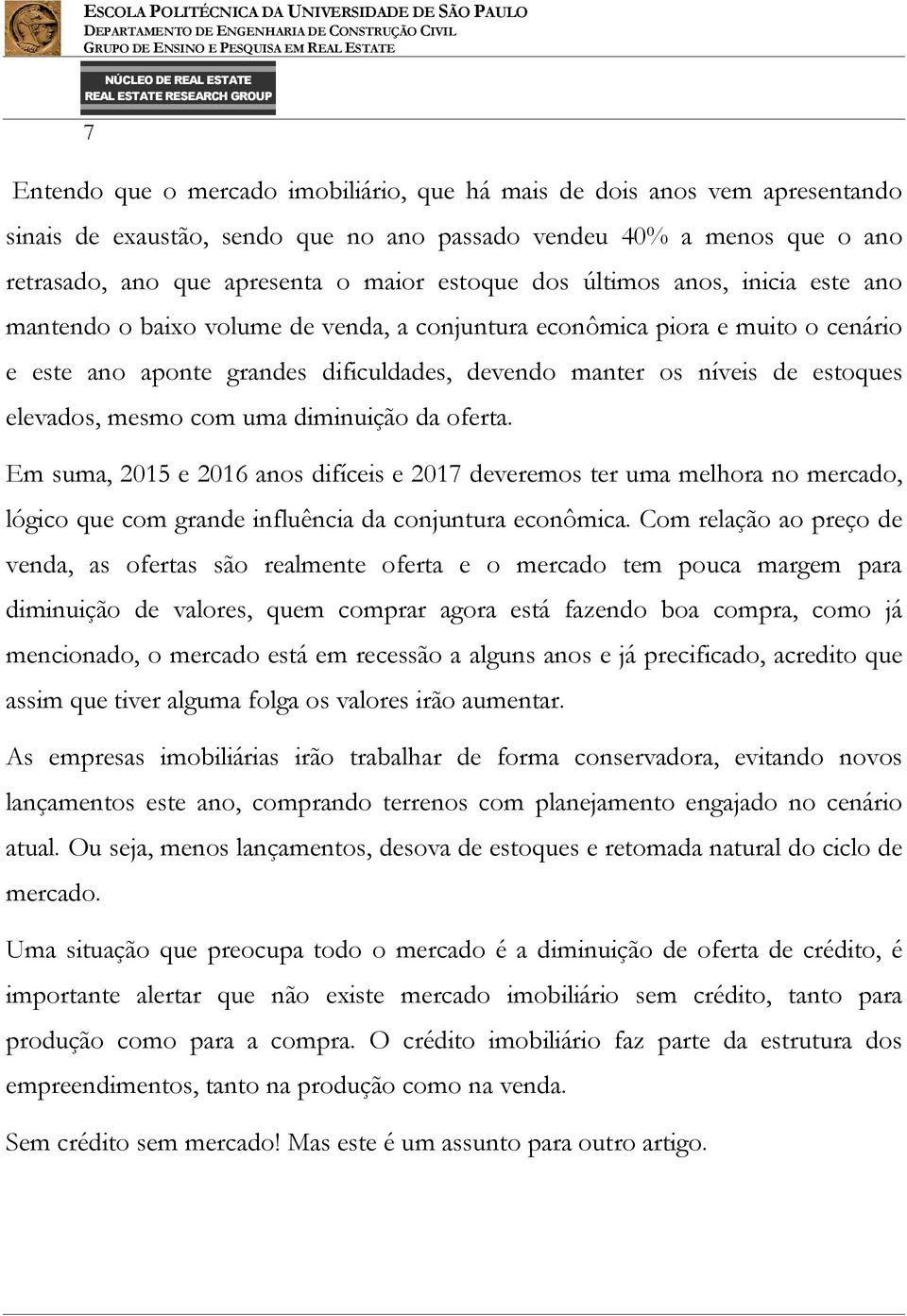 elevados, mesmo com uma diminuição da oferta. Em suma, 2015 e 2016 anos difíceis e 2017 deveremos ter uma melhora no mercado, lógico que com grande influência da conjuntura econômica.