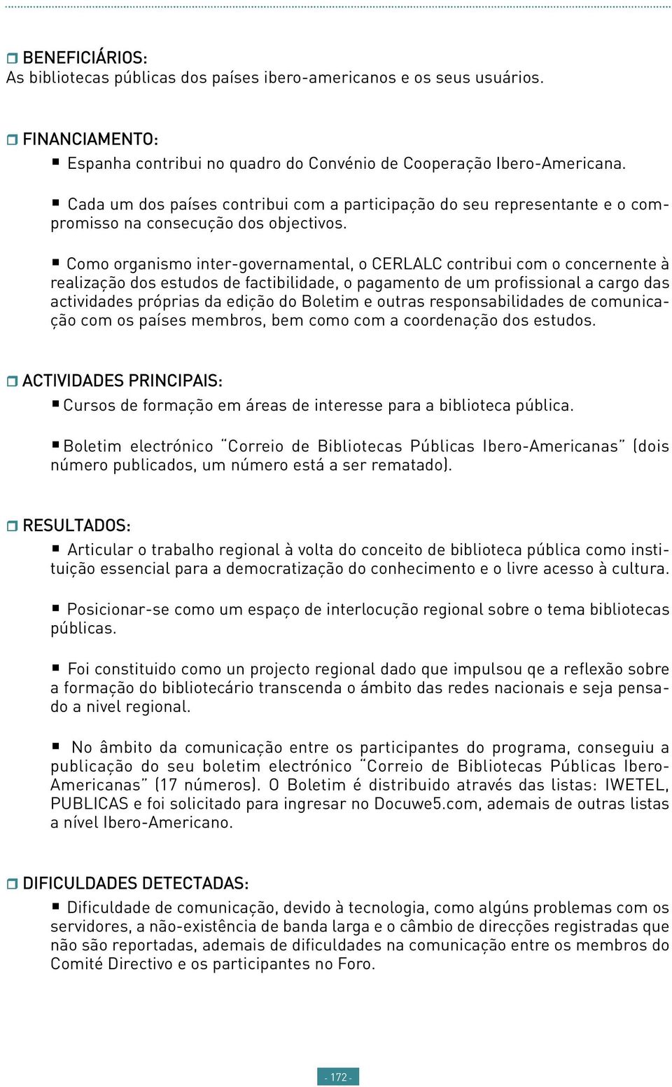 Como organismo inter-governamental, o CERLALC contribui com o concernente à realização dos estudos de factibilidade, o pagamento de um profissional a cargo das actividades próprias da edição do