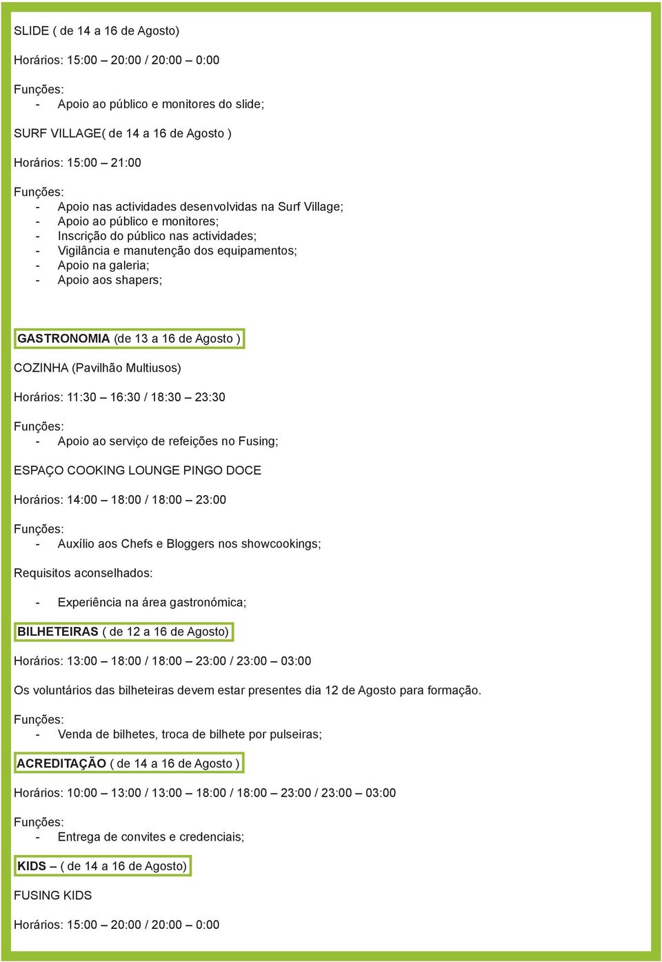 11:30 16:30 / 18:30 23:30 - Apoio ao serviço de refeições no Fusing; ESPAÇO COOKING LOUNGE PINGO DOCE Horários: 14:00 18:00 / 18:00 23:00 - Auxílio aos Chefs e Bloggers nos showcookings; -