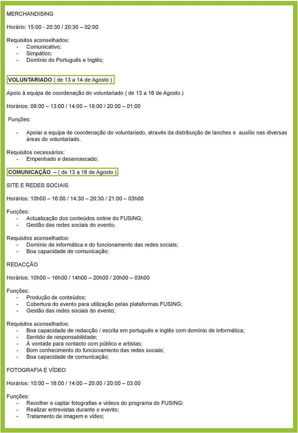 Requisitos necessários: - Empenhado e desenrascado; COMUNICAÇÃO ( de 13 a 16 de Agosto ) SITE E REDES SOCIAIS Horários: 10h00 16:00 / 14:30 20:30 / 21:00 03h00 - Actualização dos conteúdos online do