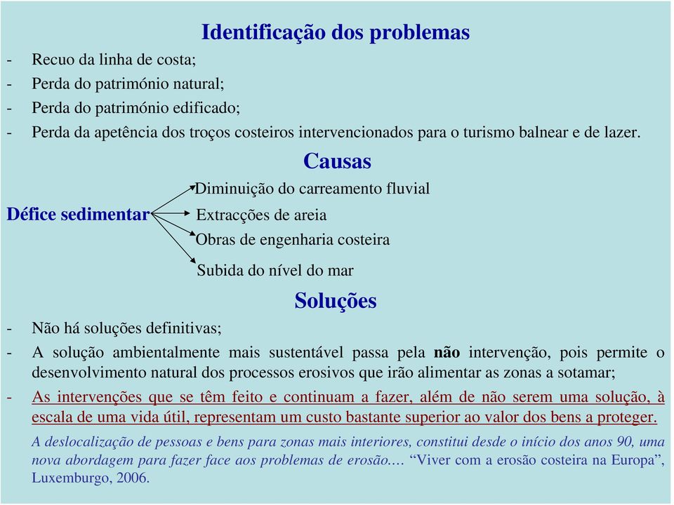 Défice sedimentar Causas Diminuição do carreamento fluvial Extracções de areia Obras de engenharia costeira Subida do nível do mar Soluções - Não há soluções definitivas; - A solução ambientalmente