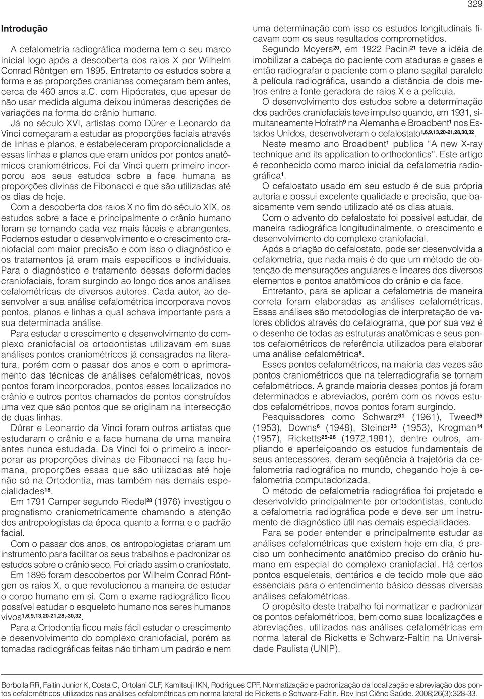 Já no século XVI, artistas como Dürer e Leonardo da Vinci começaram a estudar as proporções faciais através de linhas e planos, e estabeleceram proporcionalidade a essas linhas e planos que eram