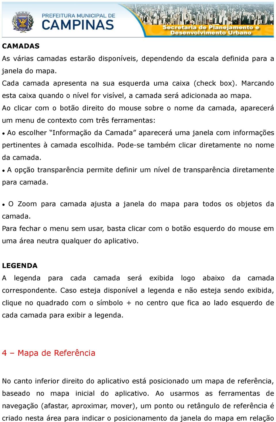 Ao clicar com o botão direito do mouse sobre o nome da camada, aparecerá um menu de contexto com três ferramentas: Ao escolher Informação da Camada aparecerá uma janela com informações pertinentes à