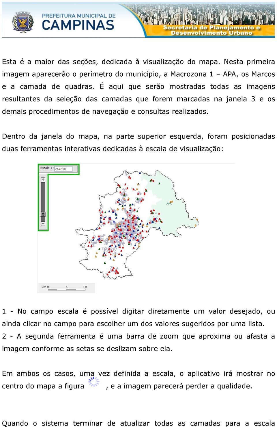 Dentro da janela do mapa, na parte superior esquerda, foram posicionadas duas ferramentas interativas dedicadas à escala de visualização: 1 - No campo escala é possível digitar diretamente um valor