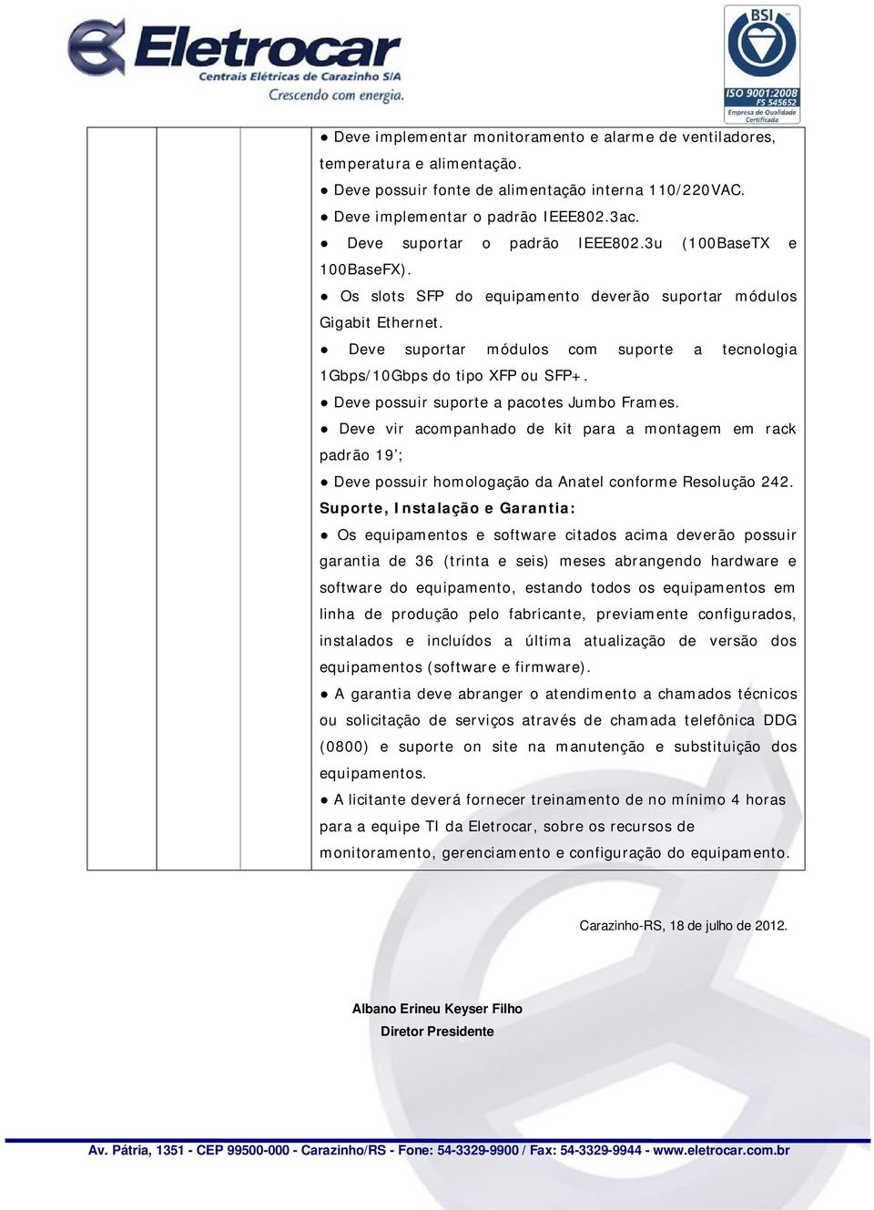 Deve suportar módulos com suporte a tecnologia 1Gbps/10Gbps do tipo XFP ou SFP+. Deve possuir suporte a pacotes Jumbo Frames.