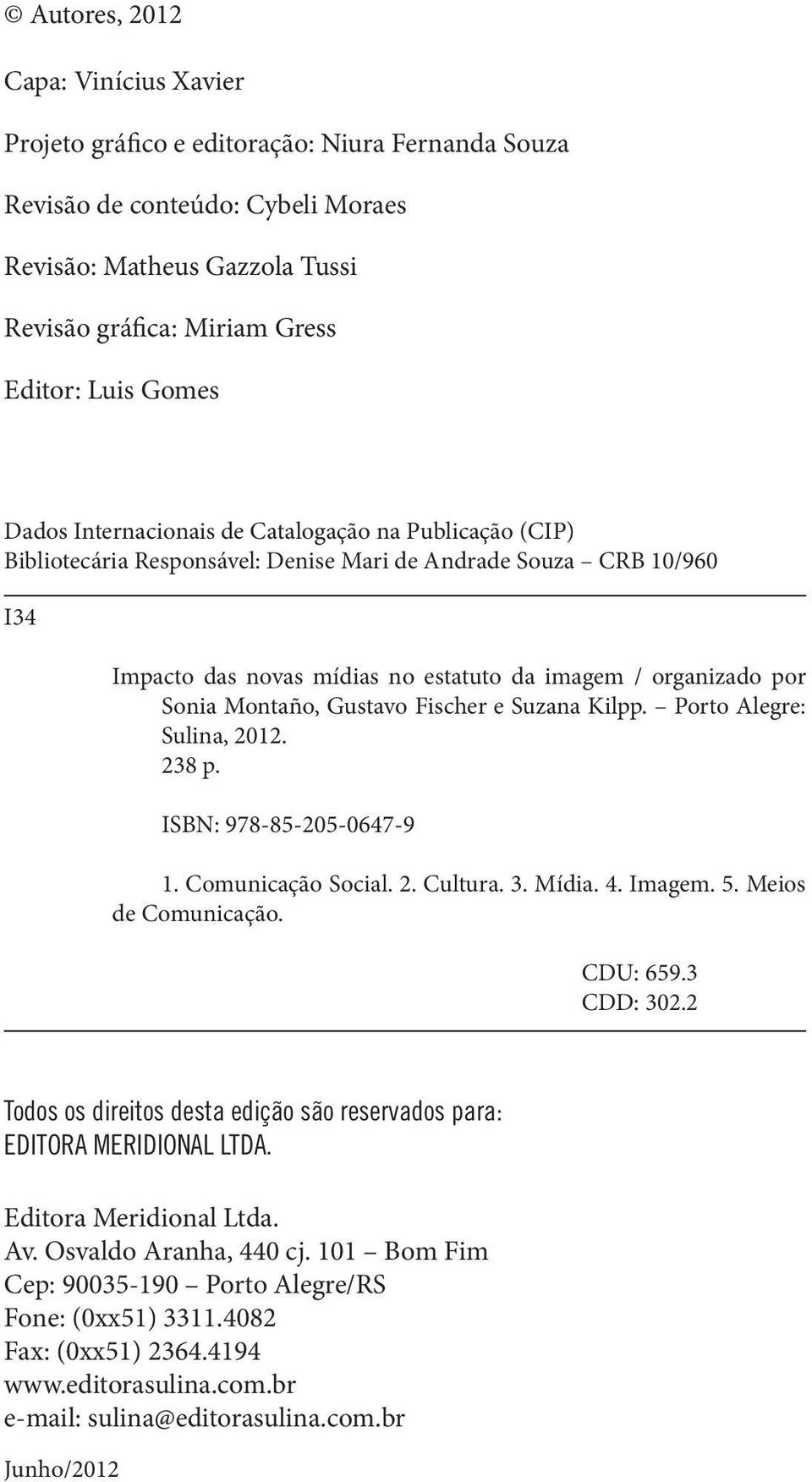 Sonia Montaño, Gustavo Fischer e Suzana Kilpp. Porto Alegre: Sulina, 2012. 238 p. ISBN: 978-85-205-0647-9 1. Comunicação Social. 2. Cultura. 3. Mídia. 4. Imagem. 5. Meios de Comunicação. CDU: 659.