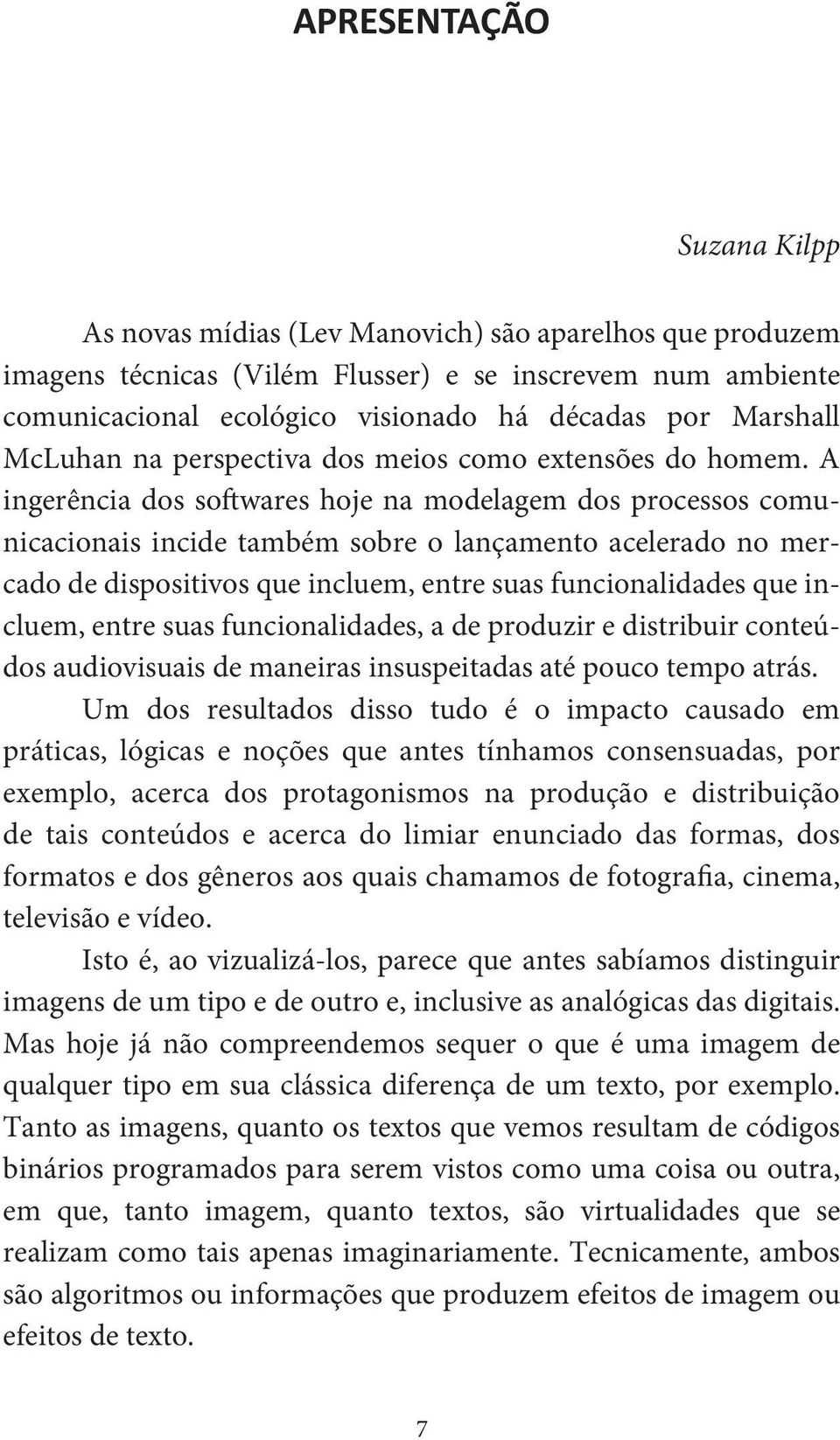 A ingerência dos softwares hoje na modelagem dos processos comunicacionais incide também sobre o lançamento acelerado no mercado de dispositivos que incluem, entre suas funcionalidades que incluem,