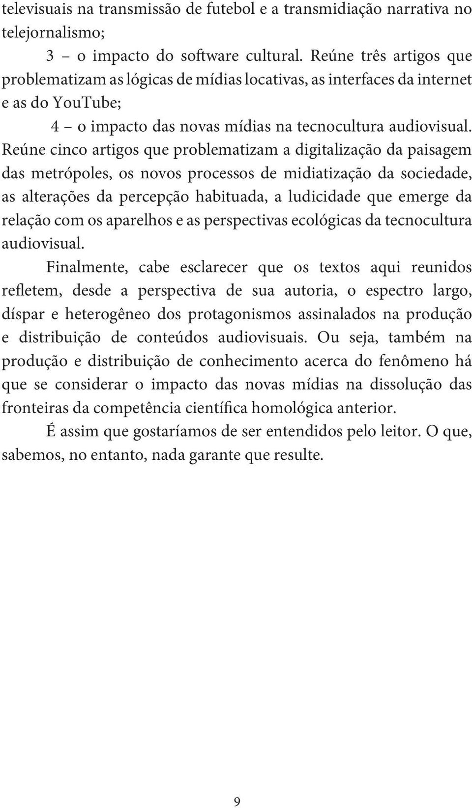 Reúne cinco artigos que problematizam a digitalização da paisagem das metrópoles, os novos processos de midiatização da sociedade, as alterações da percepção habituada, a ludicidade que emerge da