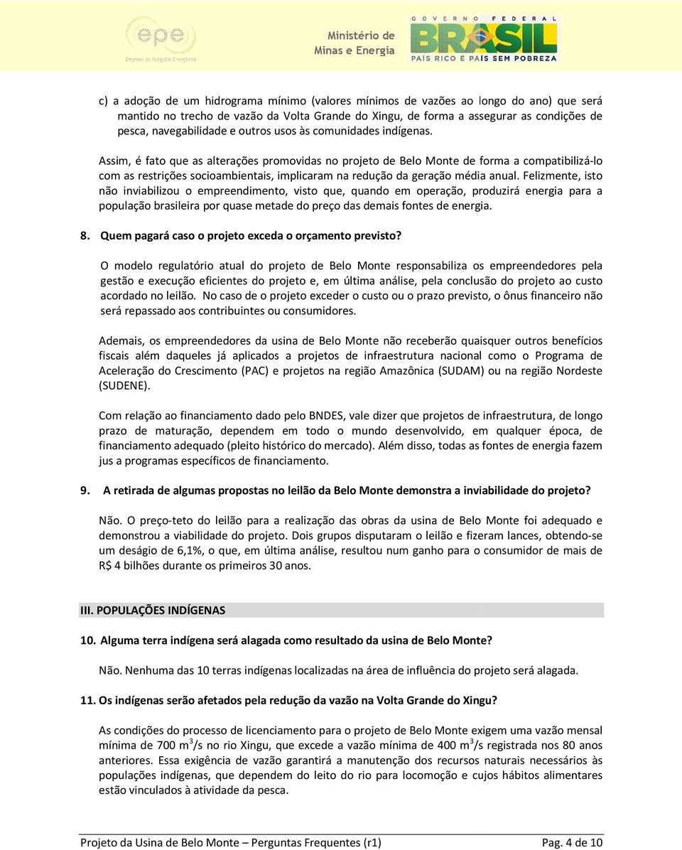 Assim, é fato que as alterações promovidas no projeto de Belo Monte de forma a compatibilizá-lo com as restrições socioambientais, implicaram na redução da geração média anual.