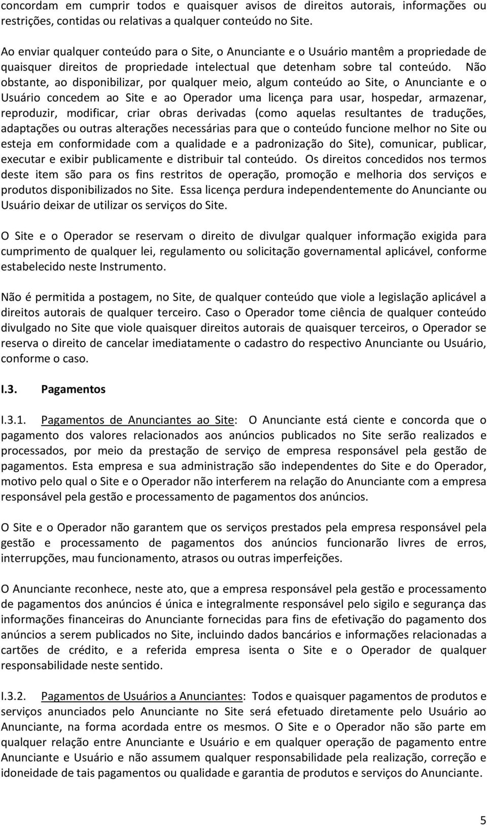 Não obstante, ao disponibilizar, por qualquer meio, algum conteúdo ao Site, o Anunciante e o Usuário concedem ao Site e ao Operador uma licença para usar, hospedar, armazenar, reproduzir, modificar,