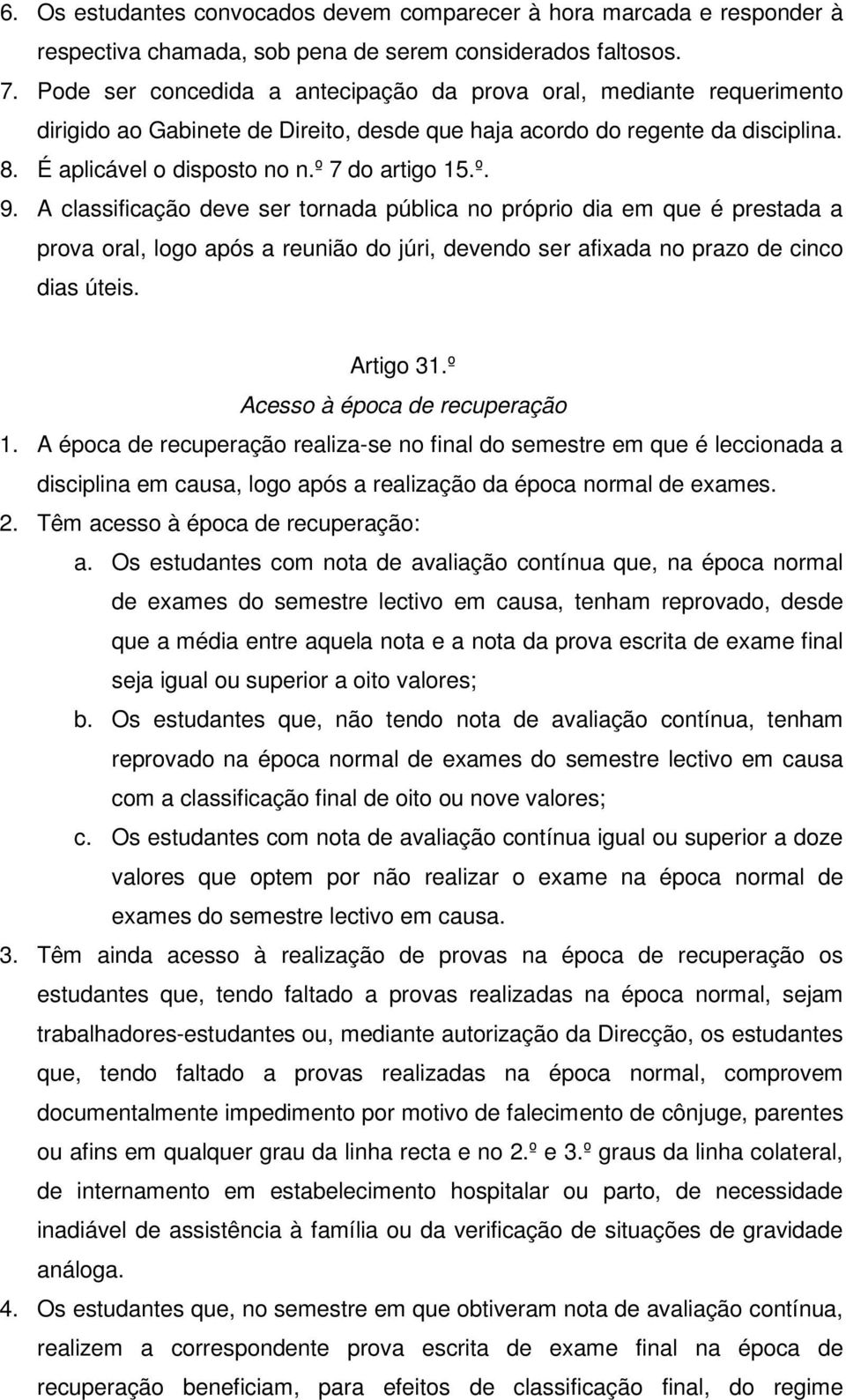 º. 9. A classificação deve ser tornada pública no próprio dia em que é prestada a prova oral, logo após a reunião do júri, devendo ser afixada no prazo de cinco dias úteis. Artigo 31.