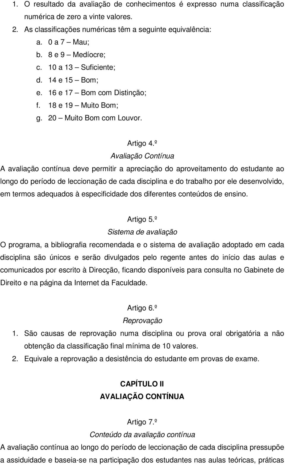 º Avaliação Contínua A avaliação contínua deve permitir a apreciação do aproveitamento do estudante ao longo do período de leccionação de cada disciplina e do trabalho por ele desenvolvido, em termos