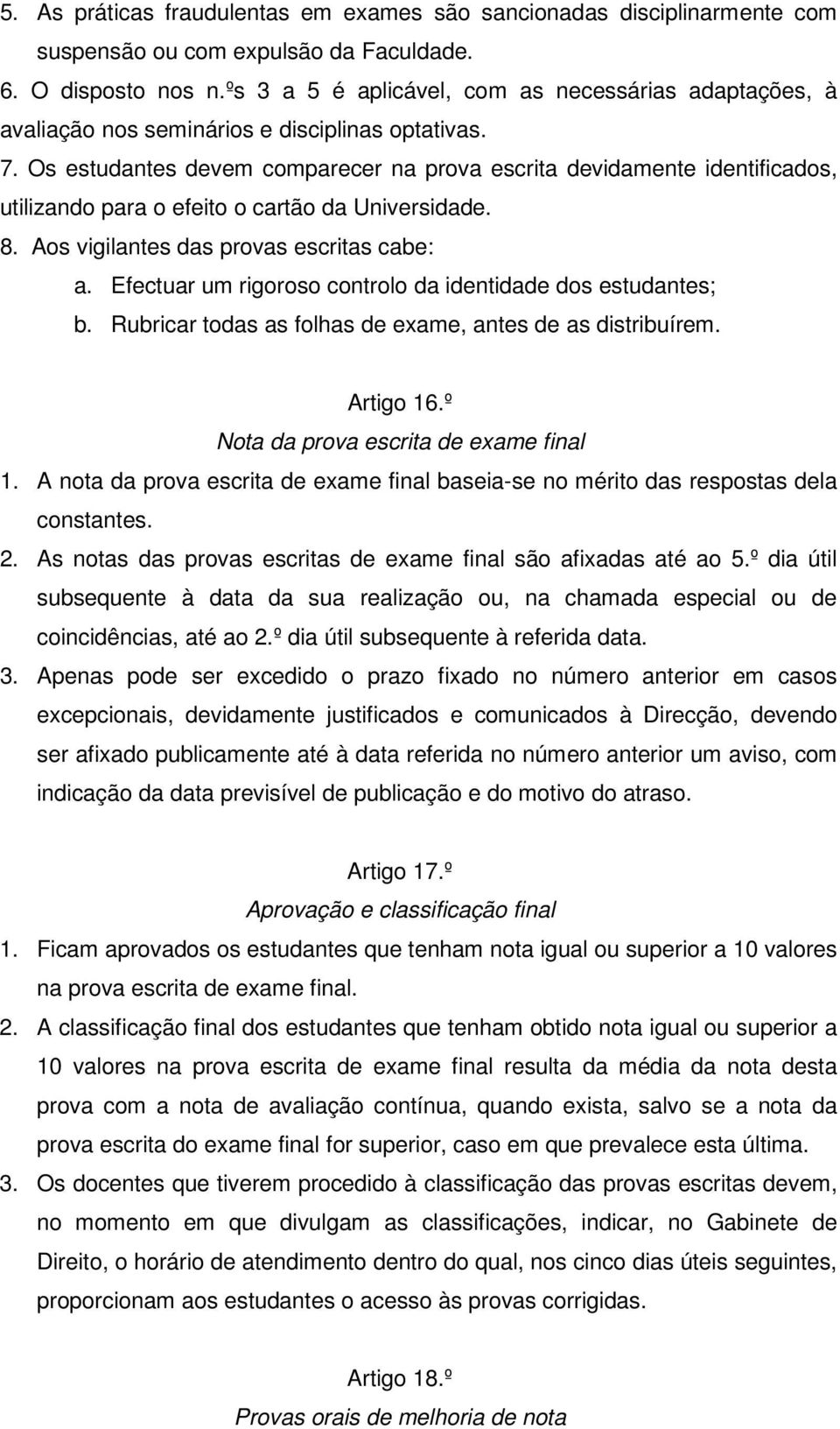 Os estudantes devem comparecer na prova escrita devidamente identificados, utilizando para o efeito o cartão da Universidade. 8. Aos vigilantes das provas escritas cabe: a.