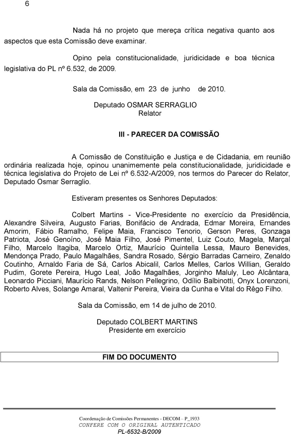 Deputado OSMAR SERRAGLIO Relator III - PARECER DA COMISSÃO A Comissão de Constituição e Justiça e de Cidadania, em reunião ordinária realizada hoje, opinou unanimemente pela constitucionalidade,