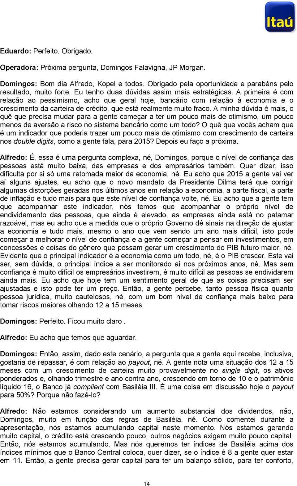 A primeira é com relação ao pessimismo, acho que geral hoje, bancário com relação à economia e o crescimento da carteira de crédito, que está realmente muito fraco.