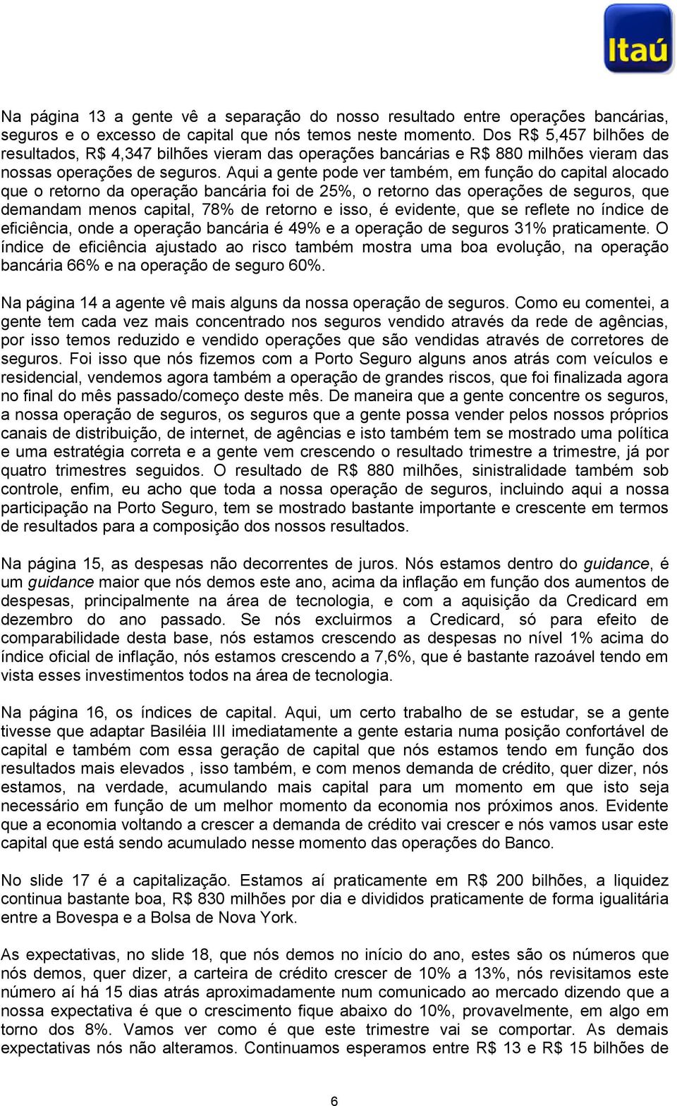 Aqui a gente pode ver também, em função do capital alocado que o retorno da operação bancária foi de 25%, o retorno das operações de seguros, que demandam menos capital, 78% de retorno e isso, é