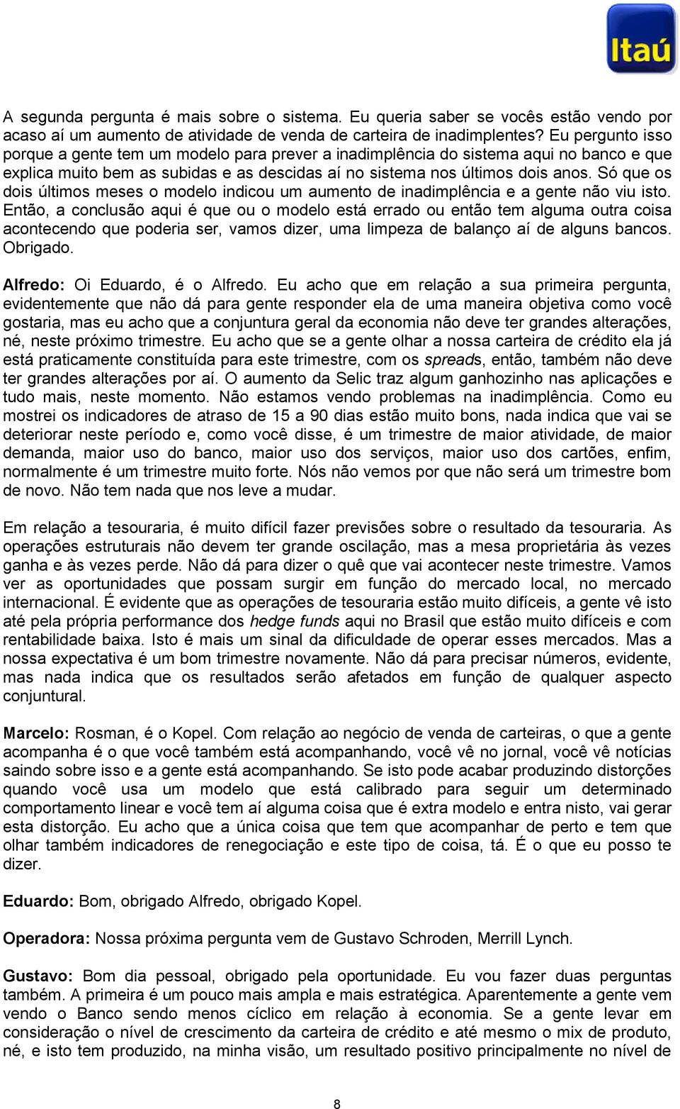 Só que os dois últimos meses o modelo indicou um aumento de inadimplência e a gente não viu isto.