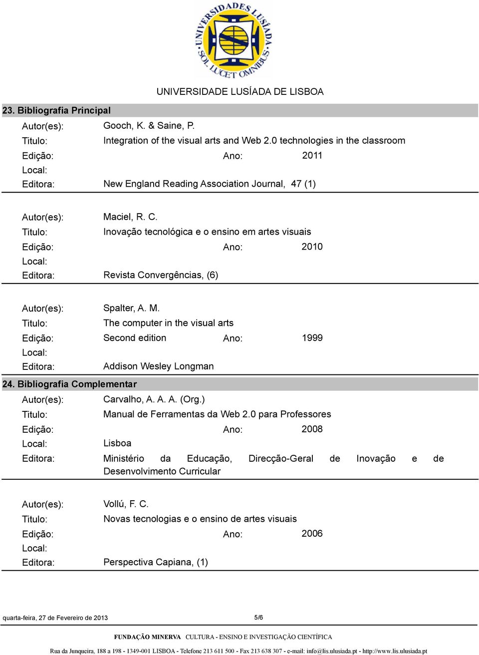 Inovação tecnológica e o ensino em artes visuais Edição: Ano: 2010 Editora: Revista Convergências, (6) Autor(es): Spalter, A. M.