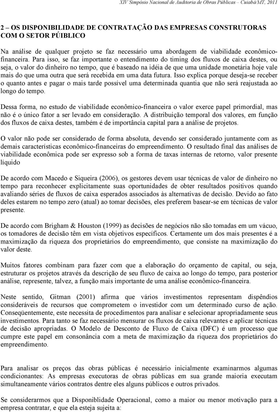 outra que será recebida em uma data futura. Isso explica porque deseja-se receber o quanto antes e pagar o mais tarde possível uma determinada quantia que não será reajustada ao longo do tempo.