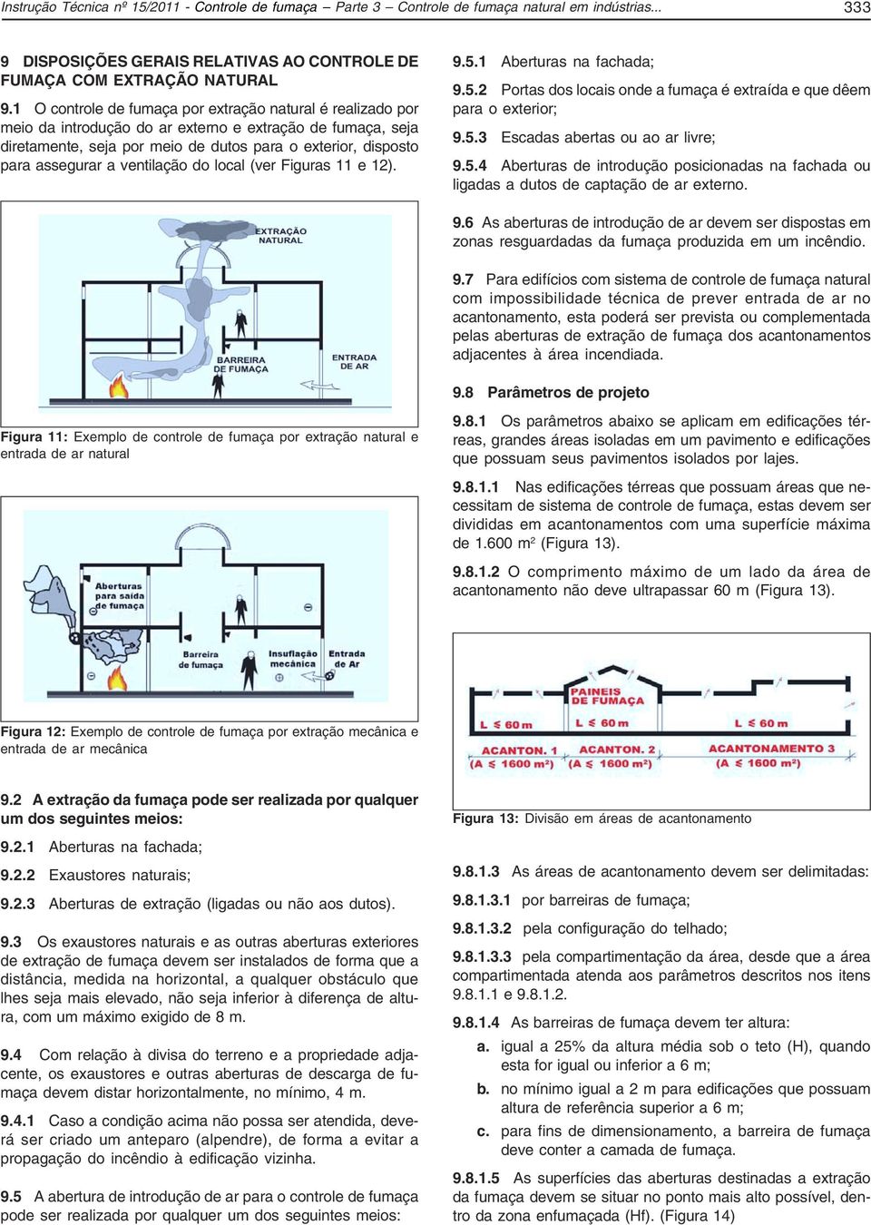 ventilação do local (ver Figuras 11 e 12). 9.5.1 Aberturas na fachada; 9.5.2 Portas dos locais onde a fumaça é extraída e que dêem para o exterior; 9.5.3 Escadas abertas ou ao ar livre; 9.5.4 Aberturas de introdução posicionadas na fachada ou ligadas a dutos de captação de ar externo.