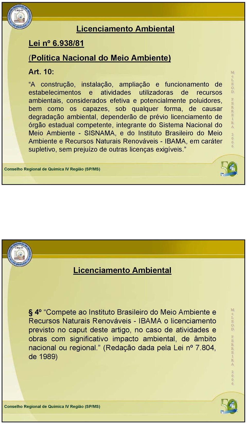 sob qualquer forma, de causar degradação ambiental, dependerão de prévio licenciamento de órgão estadual competente, integrante do Sistema Nacional do Meio Ambiente - SISNAMA, e do Instituto