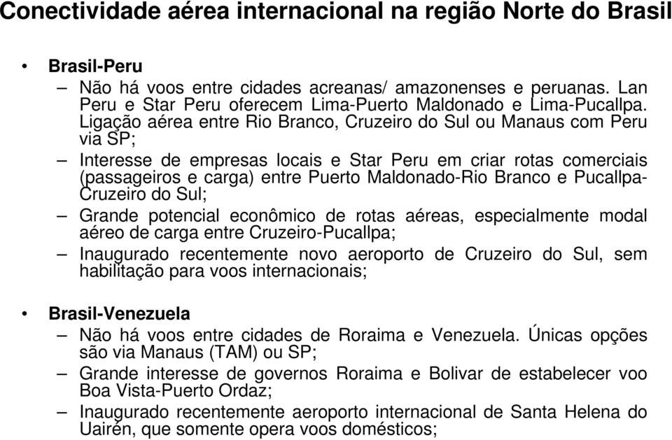 Pucallpa- Cruzeiro do Sul; Grande potencial econômico de rotas aéreas, especialmente modal aéreo de carga entre Cruzeiro-Pucallpa; Inaugurado recentemente novo aeroporto de Cruzeiro do Sul, sem