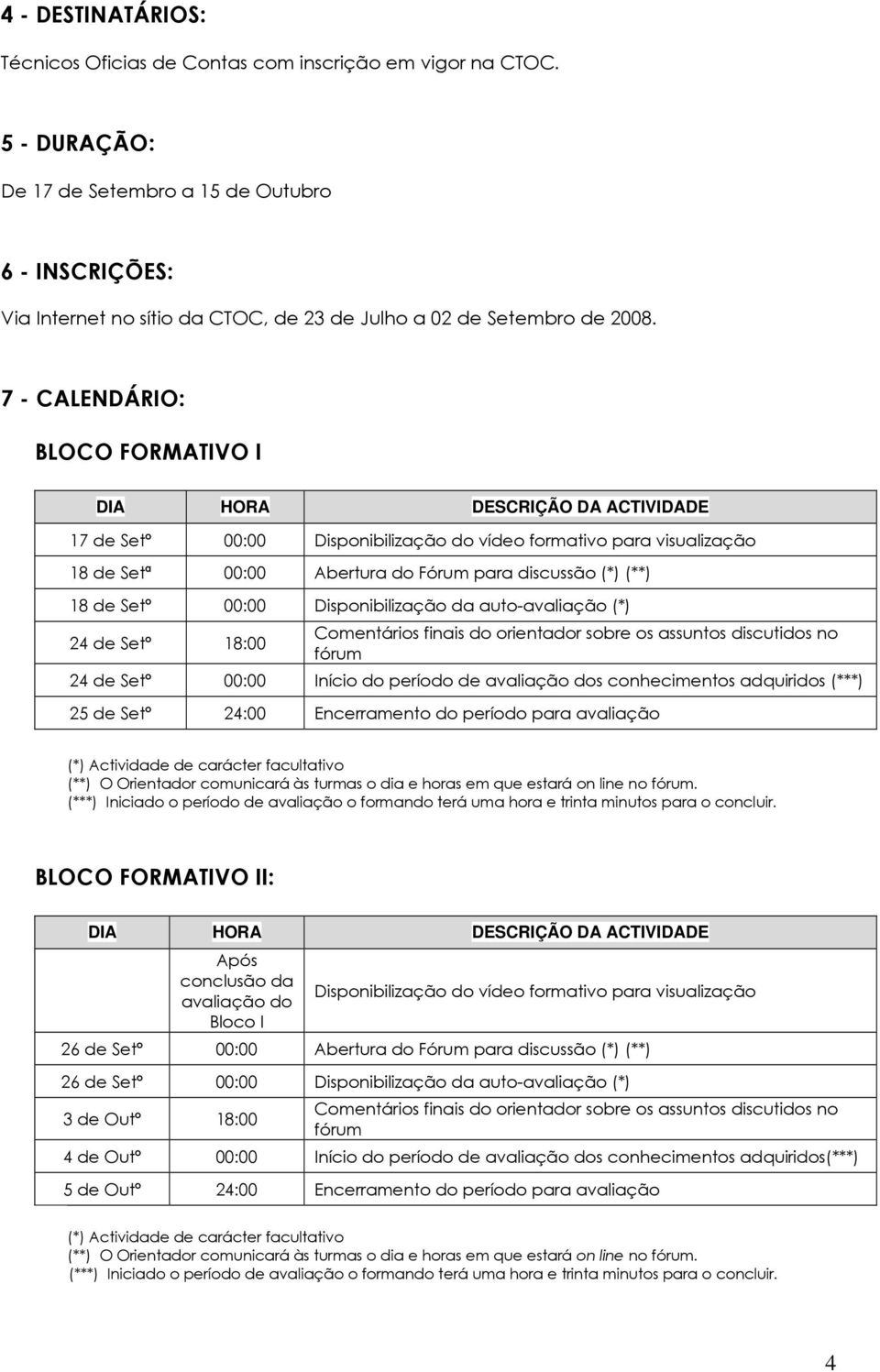 7 - CALENDÁRIO: BLOCO FORMATIVO I DIA HORA DESCRIÇÃO DA ACTIVIDADE 17 de Setº 00:00 Disponibilização do vídeo formativo para visualização 18 de Setª 00:00 Abertura do Fórum para discussão (*) (**) 18