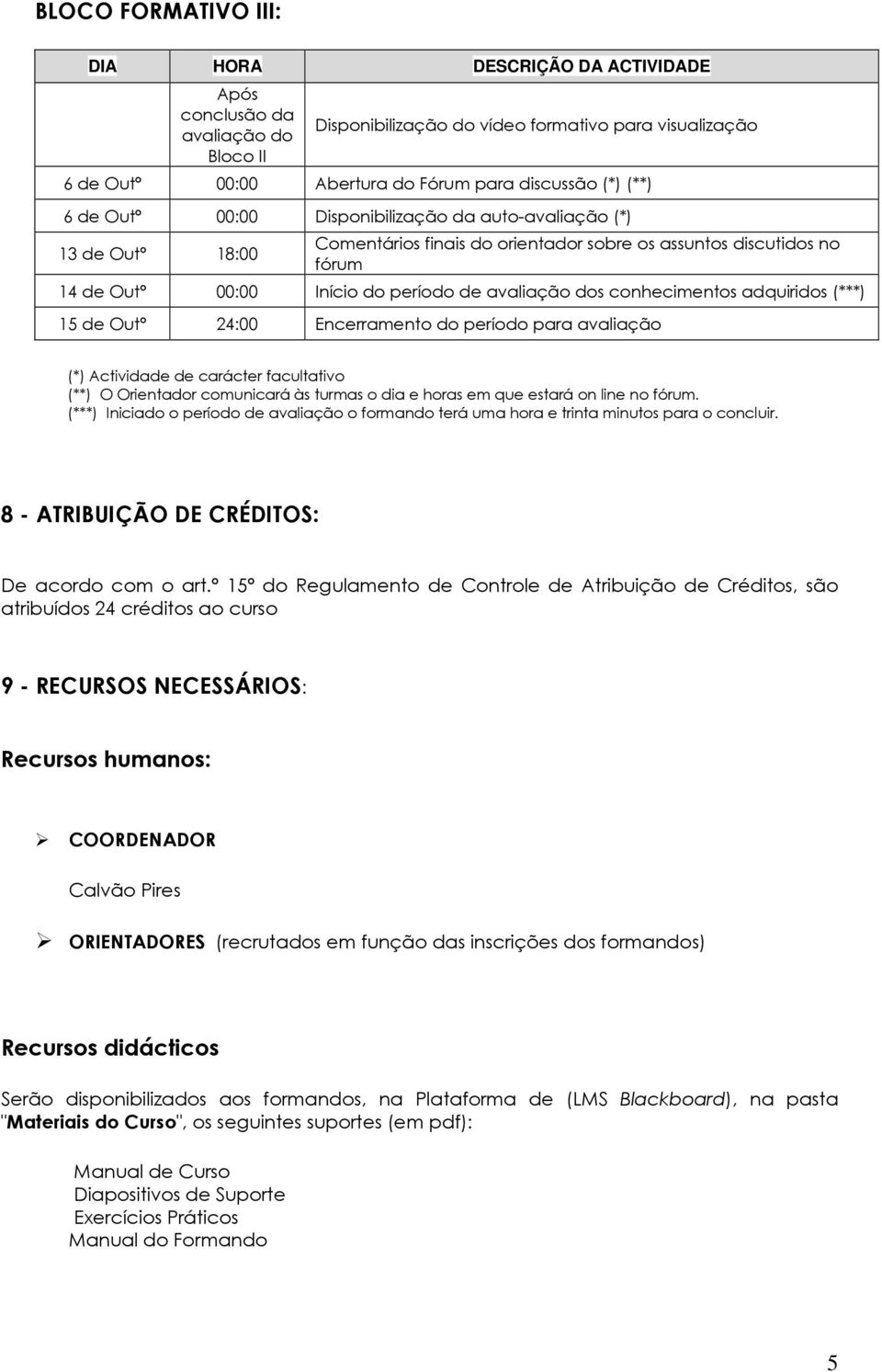 dos conhecimentos adquiridos (***) 15 de Outº 24:00 Encerramento do período para avaliação (*) Actividade de carácter facultativo (**) O Orientador comunicará às turmas o dia e horas em que estará on