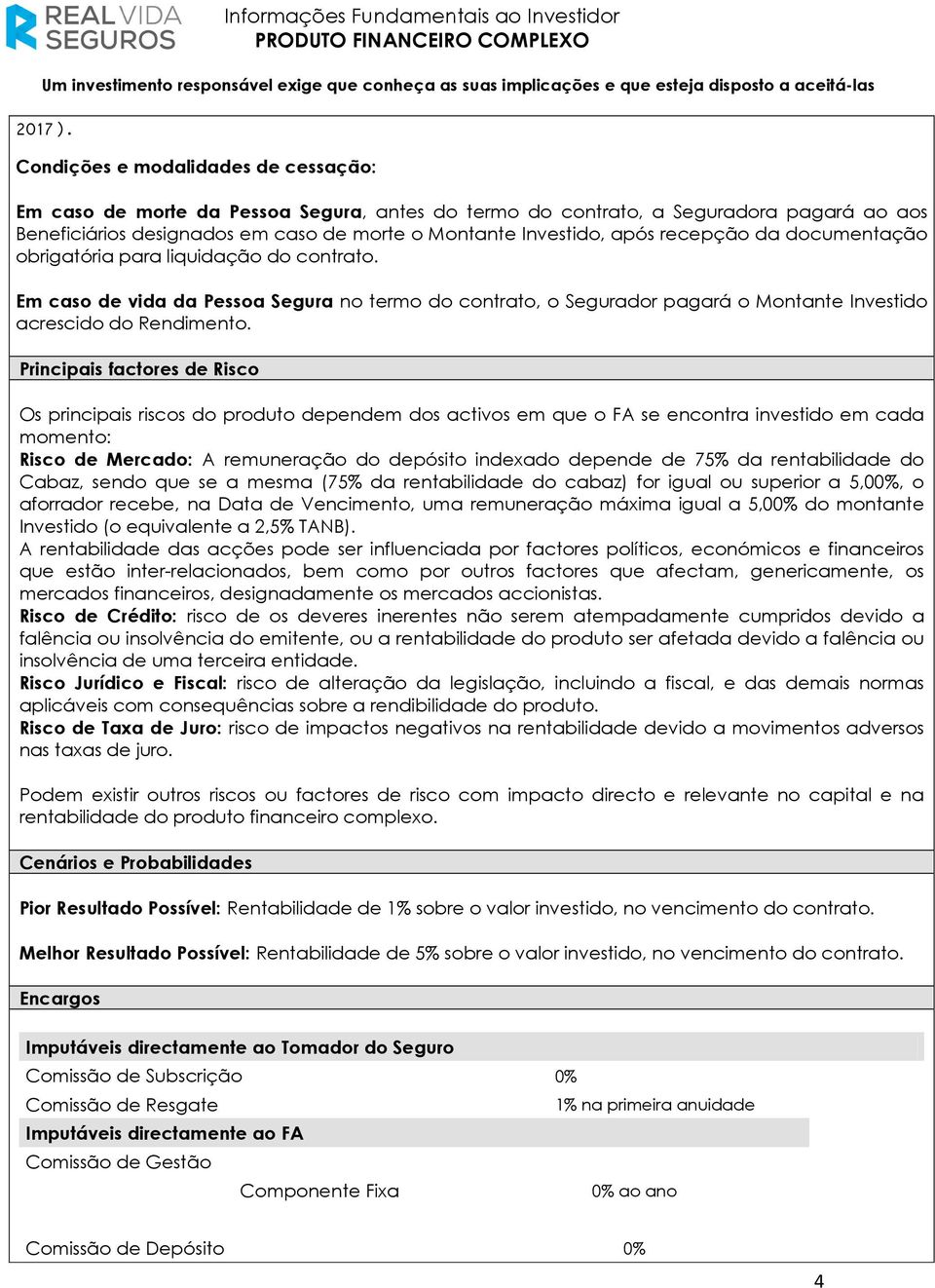 recepção da documentação obrigatória para liquidação do contrato. Em caso de vida da Pessoa Segura no termo do contrato, o Segurador pagará o Montante Investido acrescido do Rendimento.