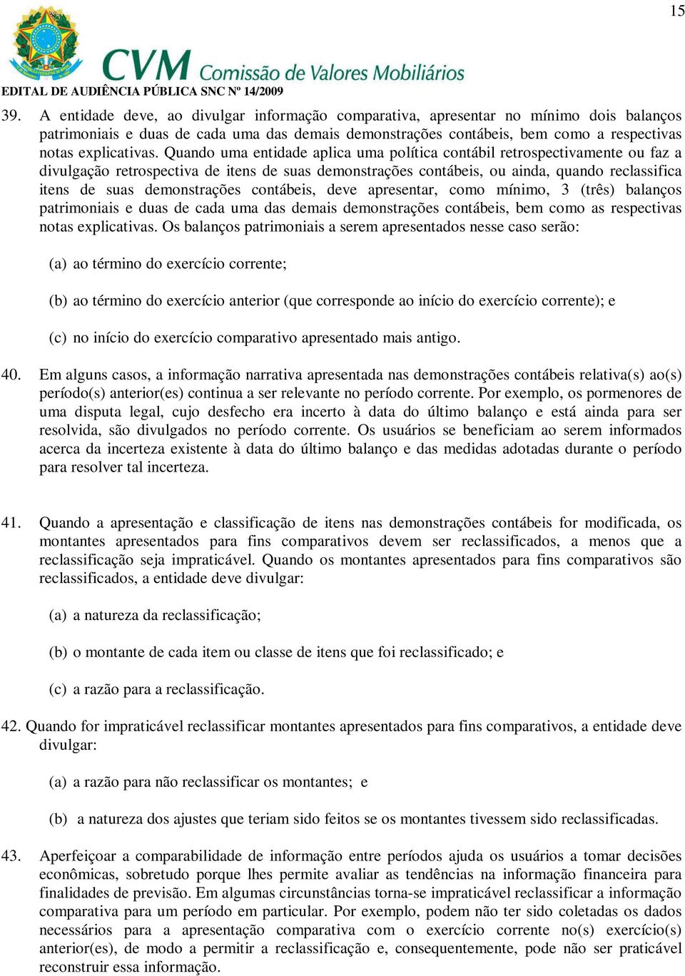 Quando uma entidade aplica uma política contábil retrospectivamente ou faz a divulgação retrospectiva de itens de suas demonstrações contábeis, ou ainda, quando reclassifica itens de suas