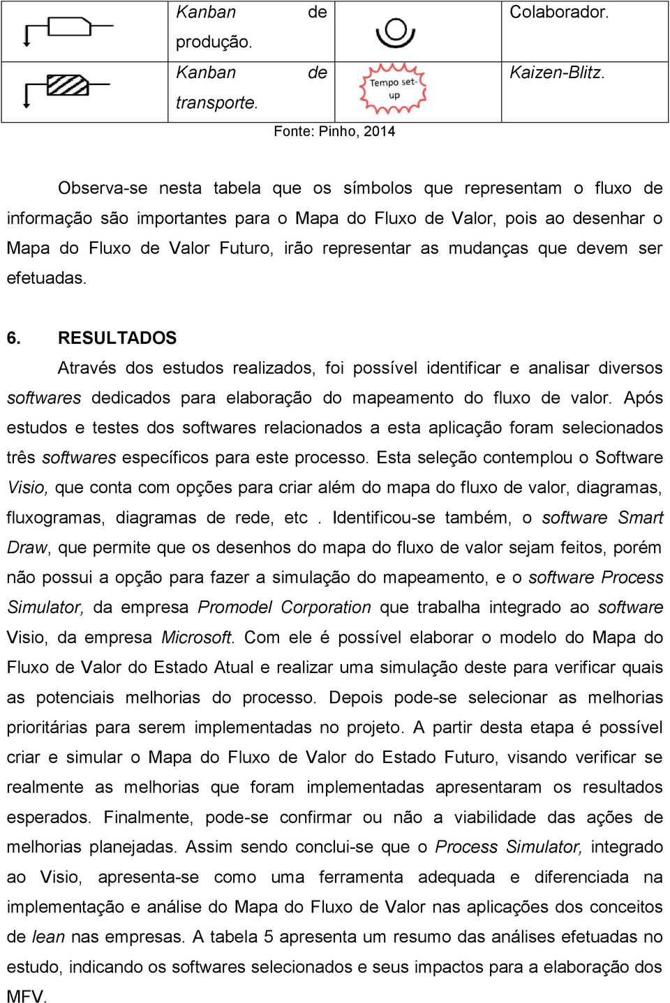 mudanças que devem ser efetuadas. 6. RESULTADOS Através dos estudos realizados, foi possível identificar e analisar diversos softwares dedicados para elaboração do mapeamento do fluxo de valor.