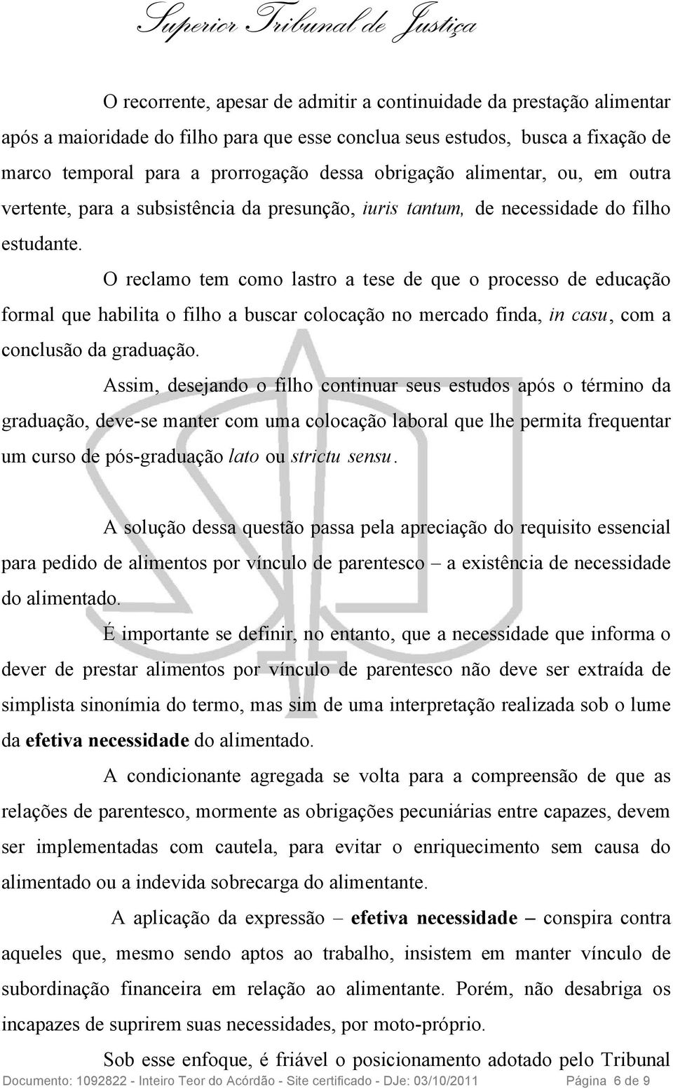 O reclamo tem como lastro a tese de que o processo de educação formal que habilita o filho a buscar colocação no mercado finda, in casu, com a conclusão da graduação.