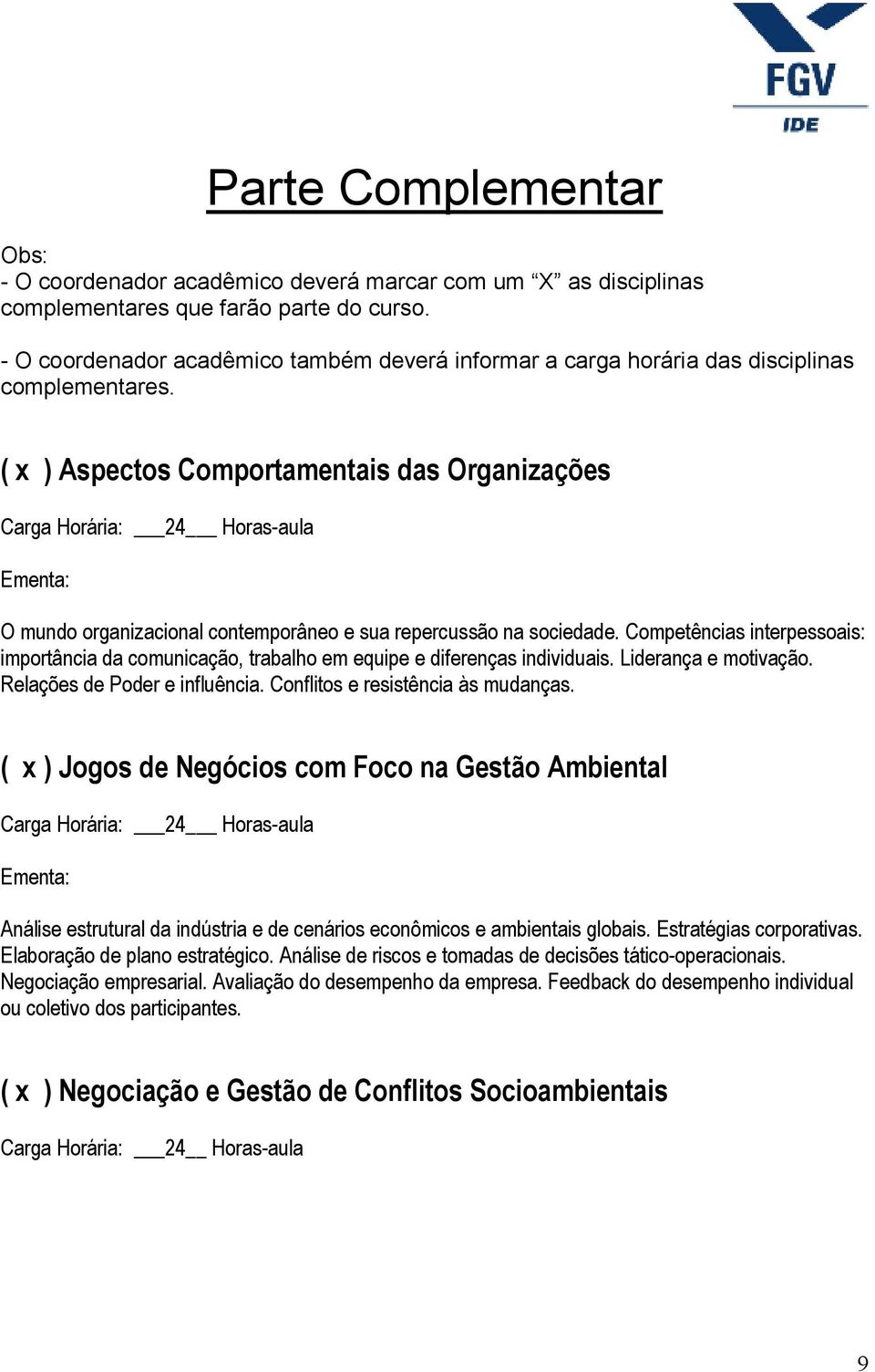 ( x ) Aspectos Comportamentais das Organizações Carga Horária: 24 Horas-aula O mundo organizacional contemporâneo e sua repercussão na sociedade.