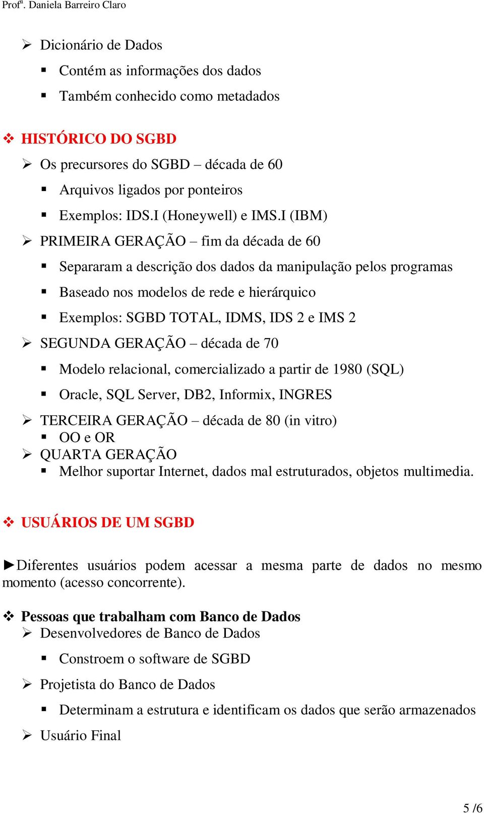 I (IBM) PRIMEIRA GERAÇÃO fim da década de 60 Separaram a descrição dos dados da manipulação pelos programas Baseado nos modelos de rede e hierárquico Exemplos: SGBD TOTAL, IDMS, IDS 2 e IMS 2 SEGUNDA