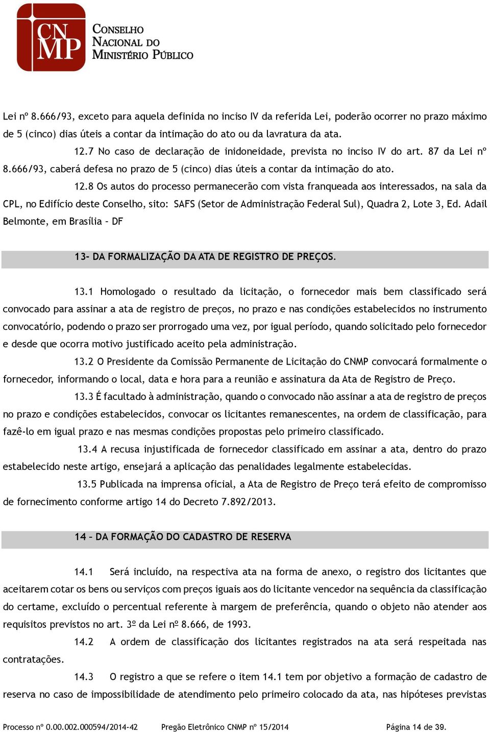 8 Os autos do processo permanecerão com vista franqueada aos interessados, na sala da CPL, no Edifício deste Conselho, sito: SAFS (Setor de Administração Federal Sul), Quadra 2, Lote 3, Ed.