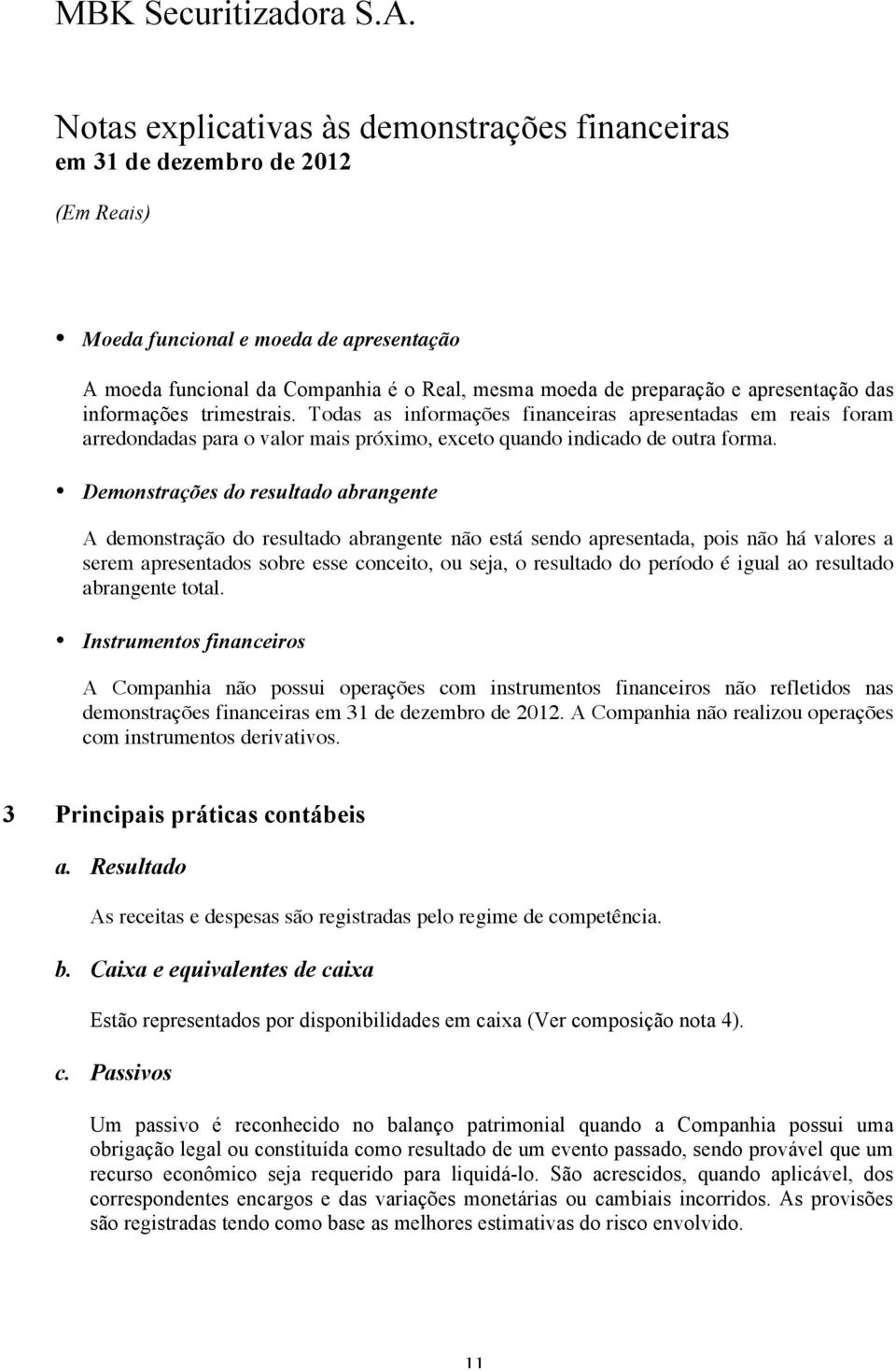 Demonstrações do resultado abrangente A demonstração do resultado abrangente não está sendo apresentada, pois não há valores a serem apresentados sobre esse conceito, ou seja, o resultado do período