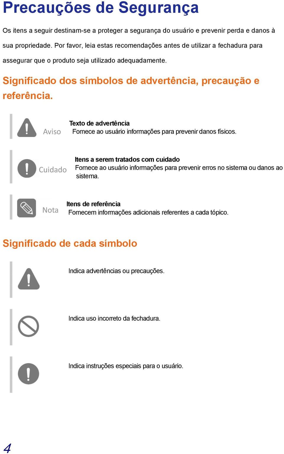 Aviso Texto de advertência Fornece ao usuário informações para prevenir danos físicos.