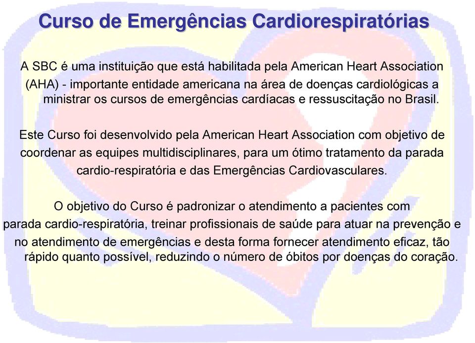 Este Curso foi desenvolvido pela American Heart Association com objetivo de coordenar as equipes multidisciplinares, para um ótimo tratamento da parada cardio-respiratória e das Emergências