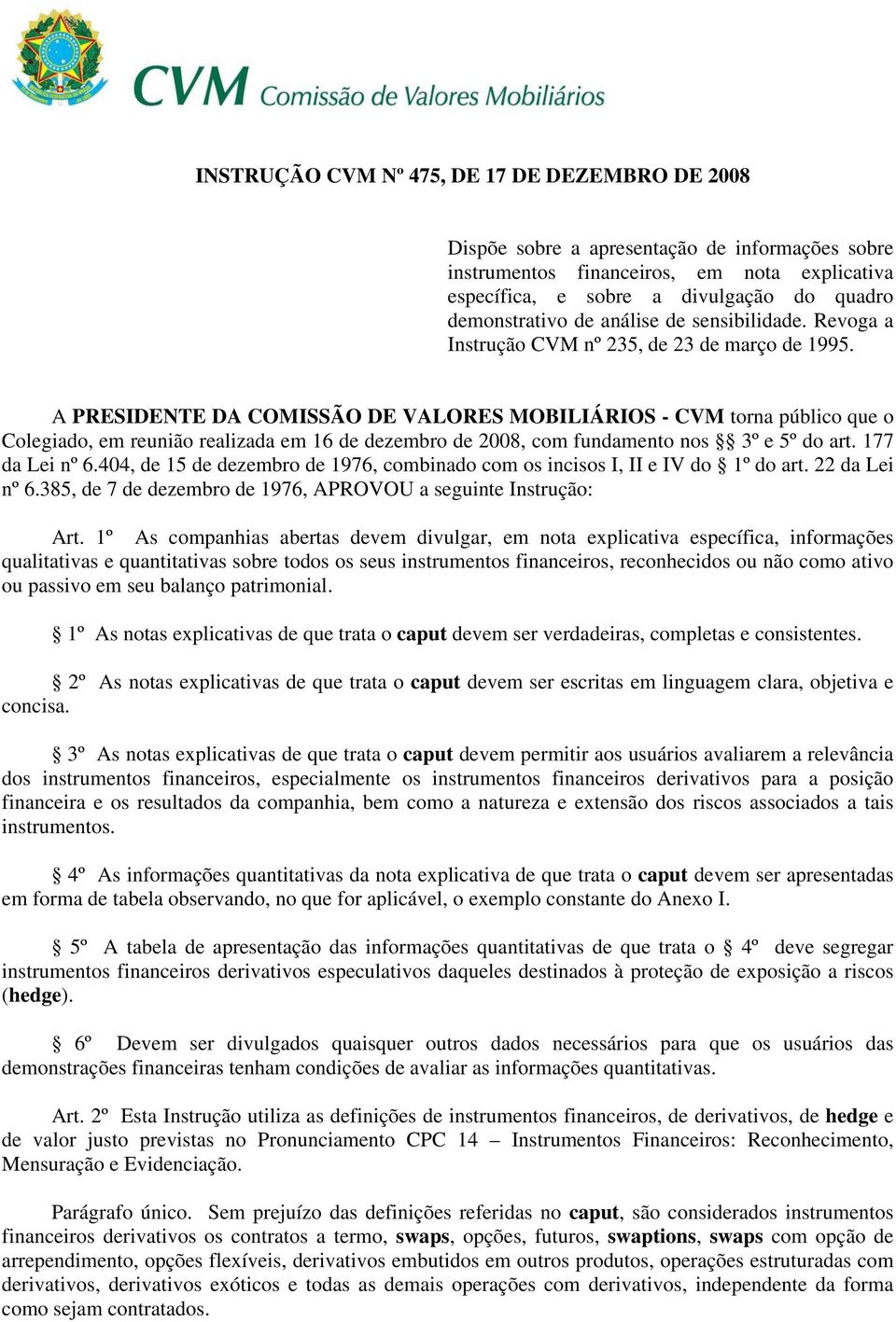 A PRESIDENTE DA COMISSÃO DE VALORES MOBILIÁRIOS - CVM torna público que o Colegiado, em reunião realizada em 16 de dezembro de 2008, com fundamento nos 3º e 5º do art. 177 da Lei nº 6.