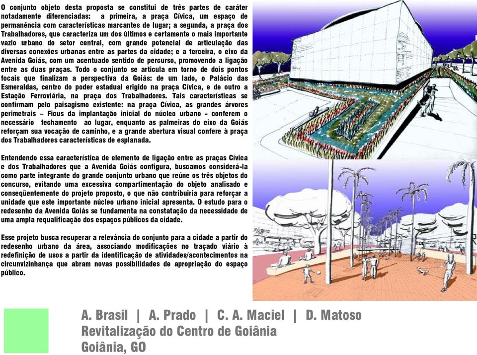 entre as partes da cidade; e a terceira, o eixo da Avenida Goiás, com um acentuado sentido de percurso, promovendo a ligação entre as duas praças.