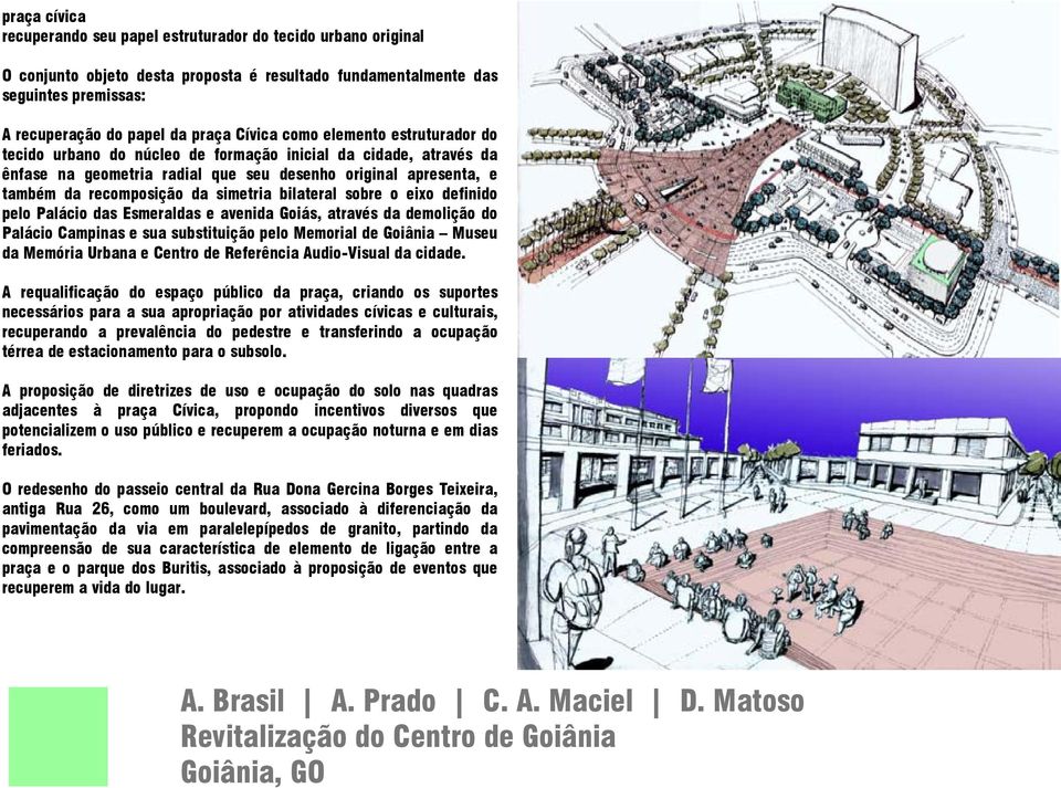bilateral sobre o eixo definido pelo Palácio das Esmeraldas e avenida Goiás, através da demolição do Palácio Campinas e sua substituição pelo Memorial de Goiânia Museu da Memória Urbana e Centro de