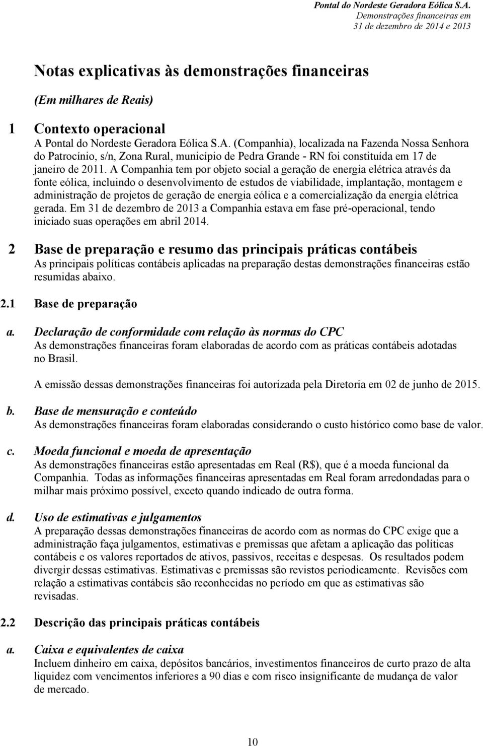 A Companhia tem por objeto social a geração de energia elétrica através da fonte eólica, incluindo o desenvolvimento de estudos de viabilidade, implantação, montagem e administração de projetos de